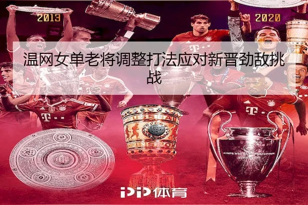 温网女单老将调整打法应对新晋劲敌挑战